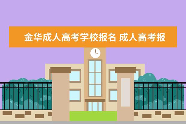 金华成人高考学校报名 成人高考报名需要什么条件