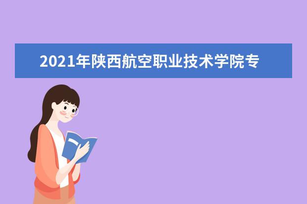 2021年陕西航空职业技术学院专升本录取情况公布!