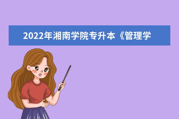 2022年湘南学院专升本《管理学原理》课程考试大纲一览