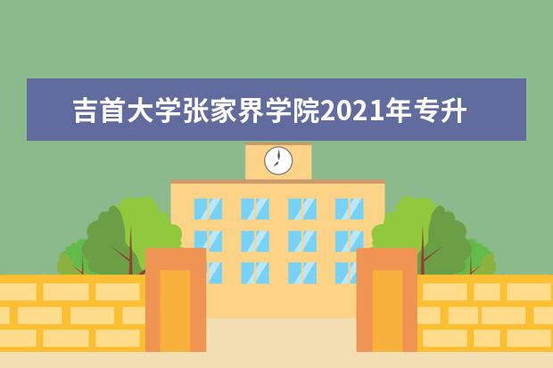 吉首大学张家界学院2021年专升本考试科目是什么？（含参考教材）