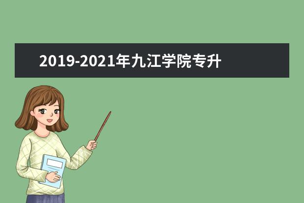 2019-2021年九江学院专升本录取分数线汇总表一览！