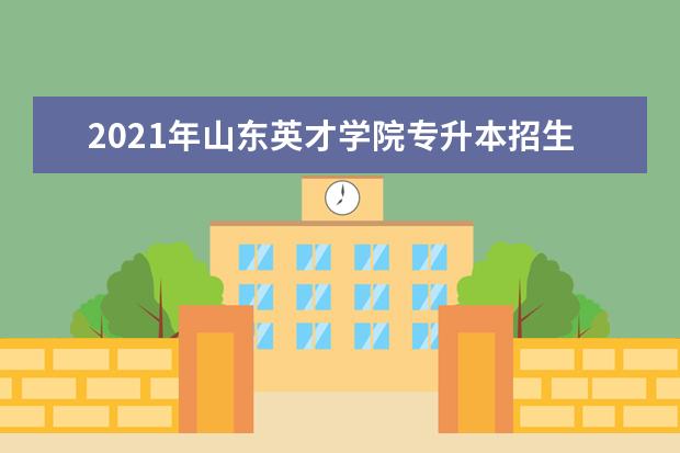 2021年山东英才学院专升本招生专业是什么?
