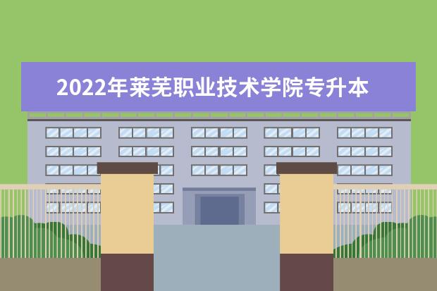2022年莱芜职业技术学院专升本录取人数公布！