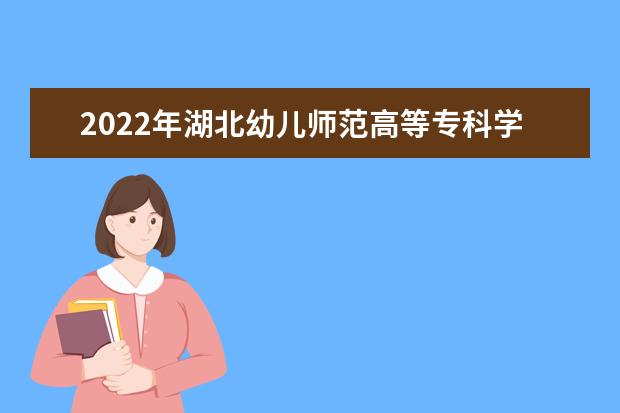 2022年湖北幼儿师范高等专科学校专升本录取人数公布！
