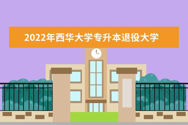 2022年西华大学专升本退役大学生士兵调剂录取学生名单公布！