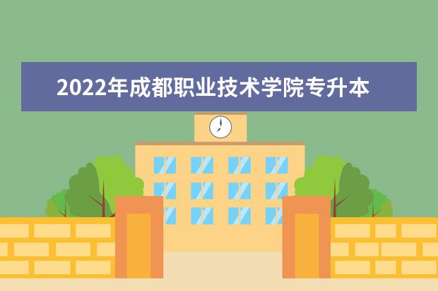 2022年成都职业技术学院专升本考试招生工作的通知公布！