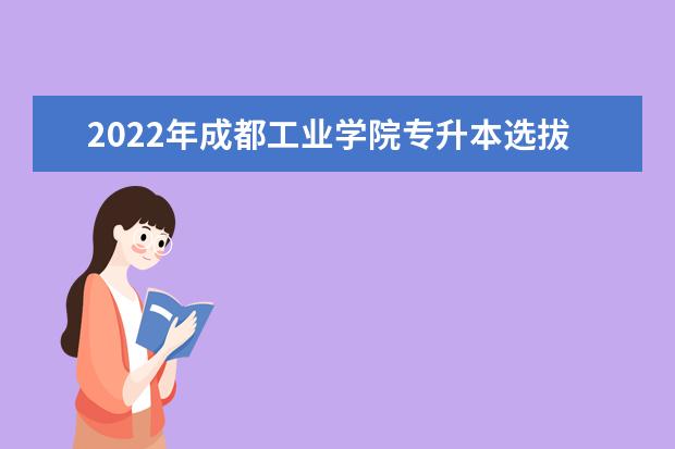 2022年成都工业学院专升本选拔考核办法公布！