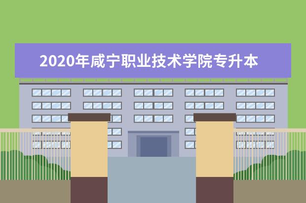 2020年咸宁职业技术学院专升本录取人数公布！