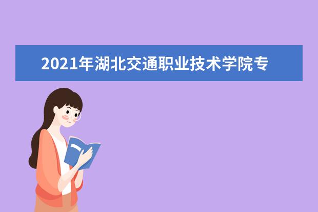 2021年湖北交通职业技术学院专升本升学率公布!