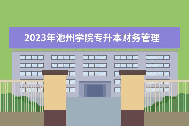 2023年池州学院专升本财务管理专业考试大纲发布！