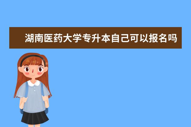 湖南医药大学专升本自己可以报名吗?
