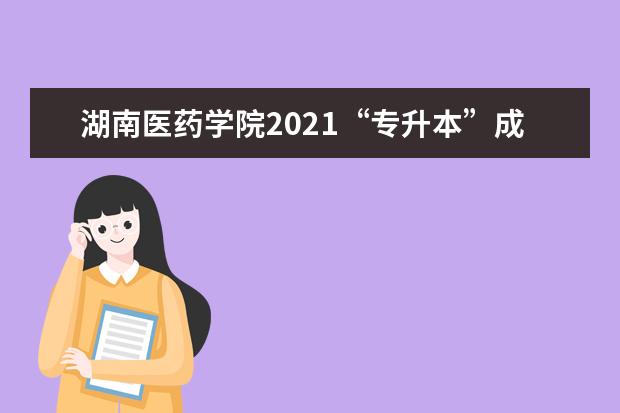 湖南医药学院2021“专升本”成绩汇总名单