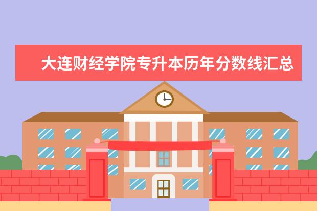 大连财经学院专升本历年分数线汇总!(2018-2020)