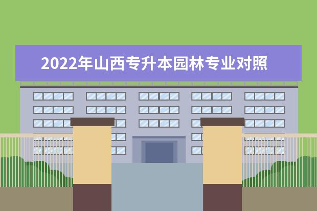 2022年山西专升本园林专业对照表一览！