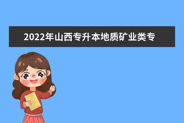 2022年山西专升本地质矿业类专业有哪些?(含专业对照)