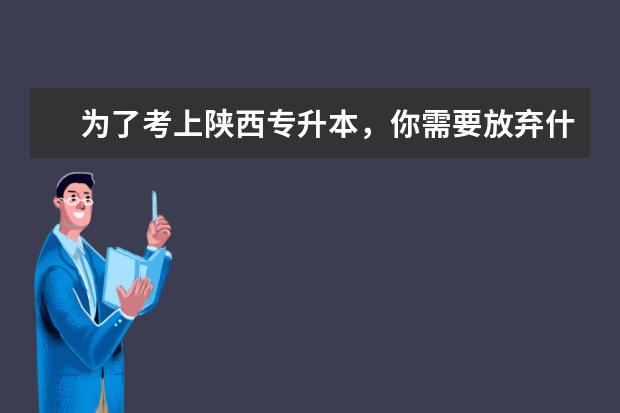 为了考上陕西专升本,你需要放弃什么?