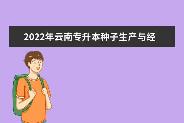 2022年云南专升本种子生产与经营可以报考哪些学校和专业？