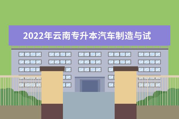 2022年云南专升本汽车制造与试验技术可以报考哪些大学及专业？