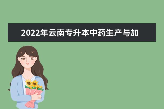 2022年云南专升本中药生产与加工可以报考哪些学校?