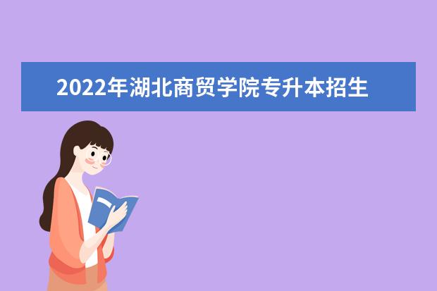 2022年湖北商贸学院专升本招生专业录取率汇总一览表