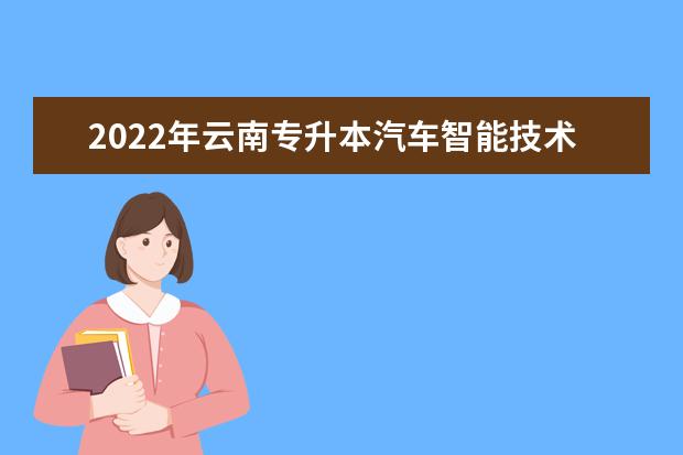 2022年云南专升本汽车智能技术可以报考学校及专业有哪些?