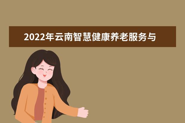 2022年云南智慧健康养老服务与管理专升本可以报考的本科院校与专业有哪些？