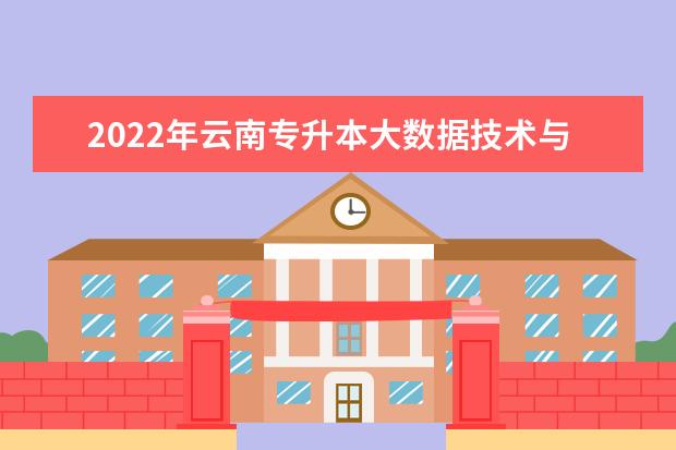 2022年云南专升本大数据技术与应用可以报考哪些学校及专业？