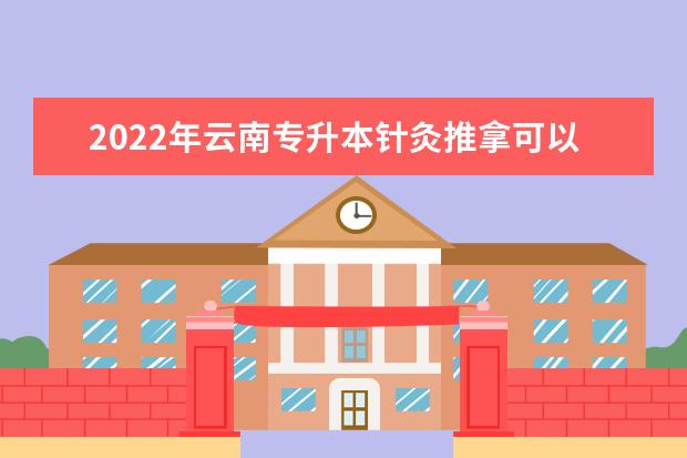 2022年云南专升本针灸推拿可以报考的本科专业与学校有哪些？