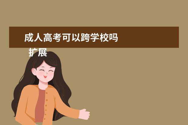 成人高考可以跨学校吗
扩展资料
