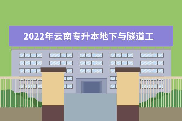 2022年云南专升本地下与隧道工程技术可以报考哪些学校及专业?
