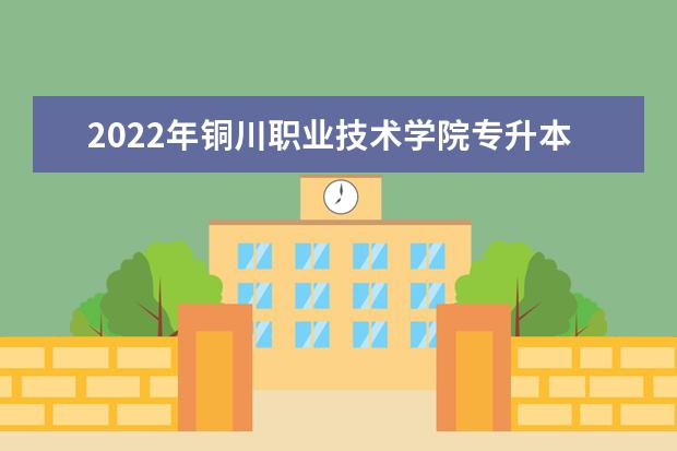 2022年铜川职业技术学院专升本录取人数公布！