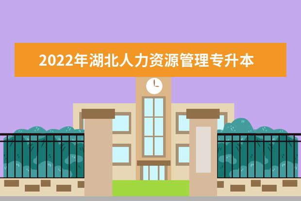 2022年湖北人力资源管理专升本录取率