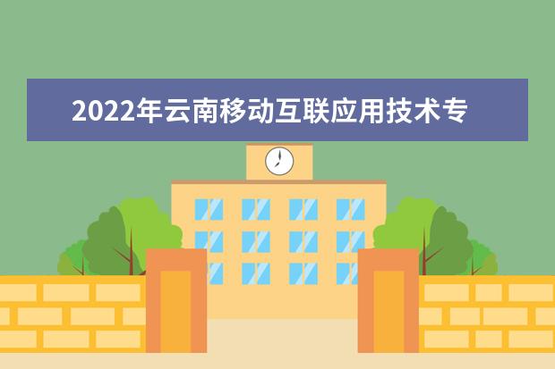 2022年云南移动互联应用技术专升本可以报考的本科学校有哪些？