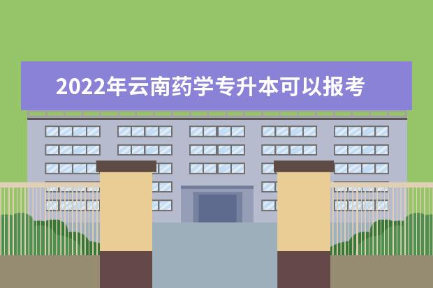 2022年云南药学专升本可以报考的本科学校有哪些?