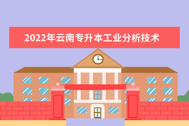 2022年云南专升本工业分析技术可以报考哪些学校?