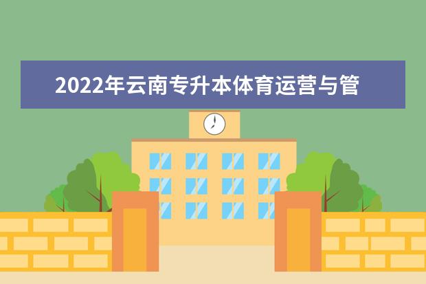 2022年云南专升本体育运营与管理可以报考学校及专业是什么?