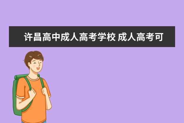 许昌高中成人高考学校 成人高考可以上什么大学