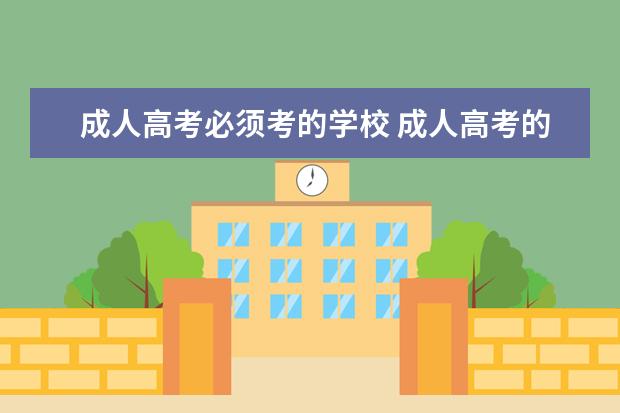 成人高考必须考的学校 成人高考的学校都有哪些?