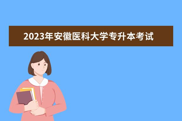 2023年安徽医科大学专升本考试科目有哪些？
