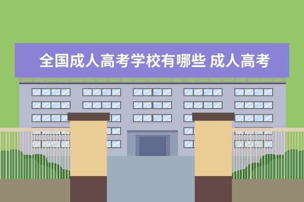 全国成人高考学校有哪些 成人高考可以报考哪些院校?