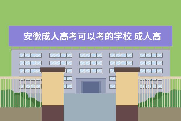 安徽成人高考可以考的学校 成人高考可以报考什么学校?