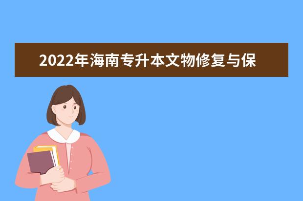 2022年海南专升本文物修复与保护专业报考本科院校及专业对照表一览