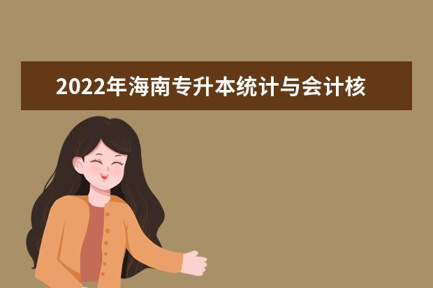 2022年海南专升本统计与会计核算专业报考本科院校及专业对照表一览