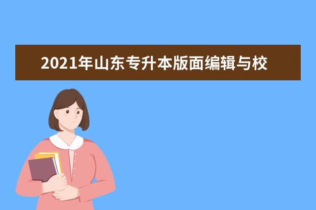 2021年山东专升本版面编辑与校对可以报考哪些本科学校及专业?