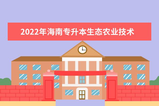 2022年海南专升本生态农业技术专业报考本科院校及专业对照表一览