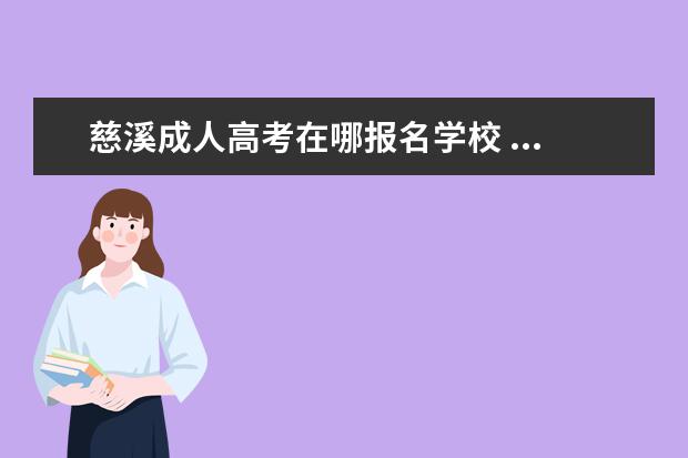 慈溪成人高考在哪报名学校 ...宁海、象山、奉化、慈溪、余姚、镇海成人高考报...