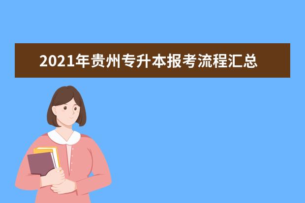 2021年贵州专升本报考流程汇总表一览!