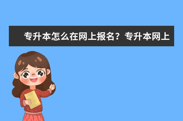 专升本怎么在网上报名？专升本网上报名流程介绍！