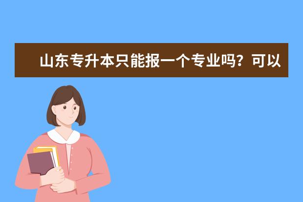 山东专升本只能报一个专业吗?可以跨专业报考吗?