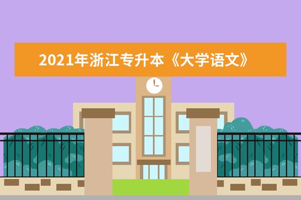 2021年浙江专升本《大学语文》题型及分值分布（含背诵篇目）